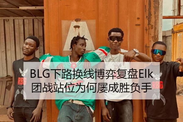 BLG下路换线博弈复盘Elk团战站位为何屡成胜负手