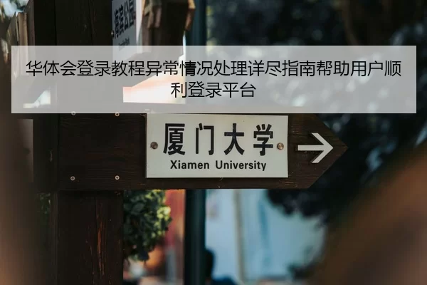 华体会登录教程异常情况处理详尽指南帮助用户顺利登录平台