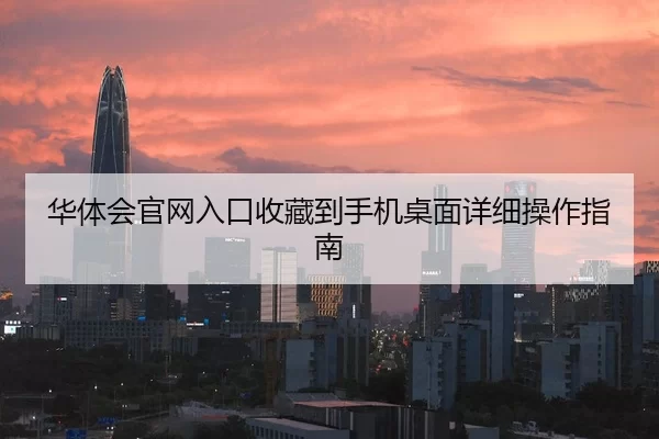 华体会官网入口收藏到手机桌面详细操作指南