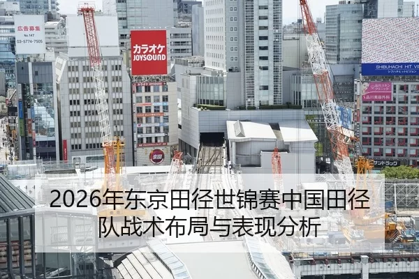 2026年东京田径世锦赛中国田径队战术布局与表现分析