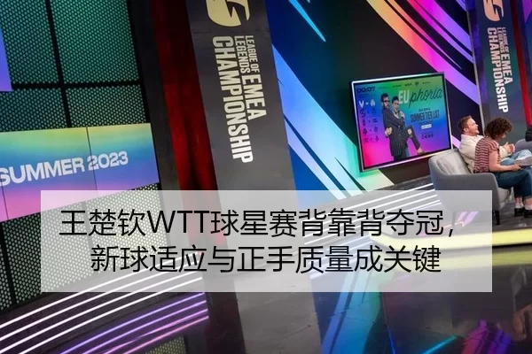 王楚钦WTT球星赛背靠背夺冠，新球适应与正手质量成关键