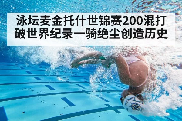 泳坛麦金托什世锦赛200混打破世界纪录一骑绝尘创造历史