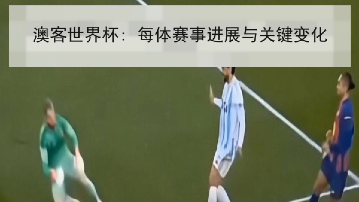 澳客世界杯: 每体赛事进展与关键变化
