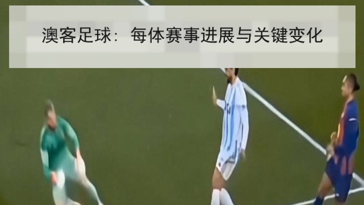 澳客足球: 每体赛事进展与关键变化