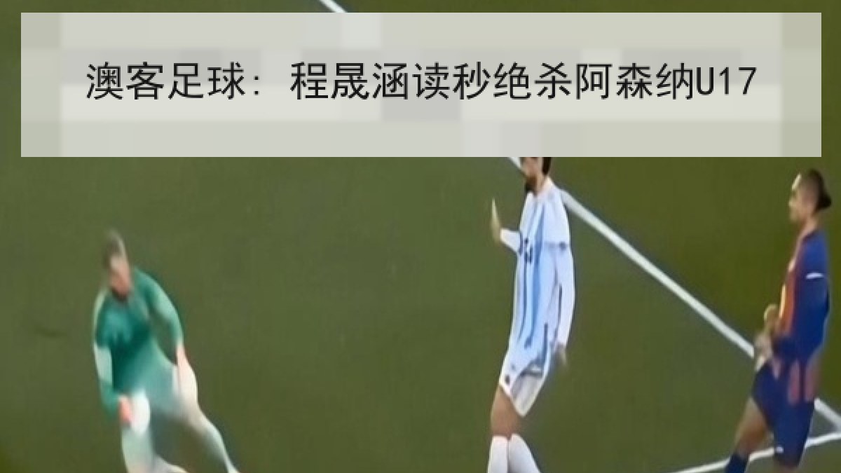 澳客足球: 程晟涵读秒绝杀阿森纳U17