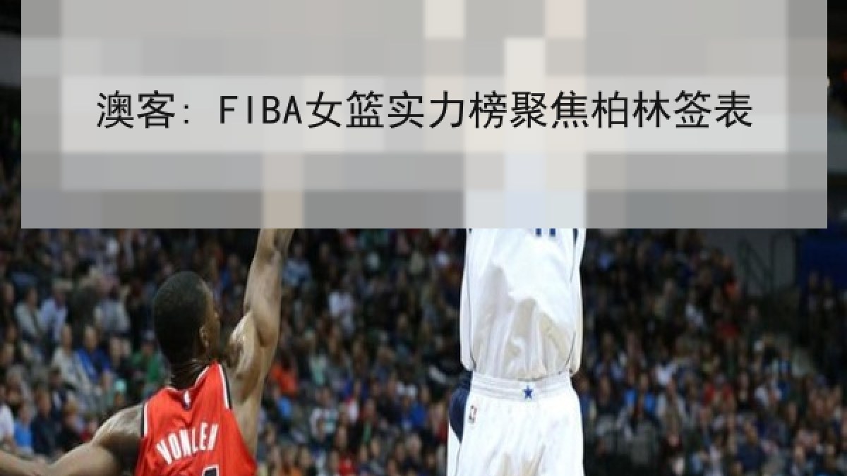 澳客: FIBA女篮实力榜聚焦柏林签表 澳客: FIBA女篮实力榜聚焦柏林签表