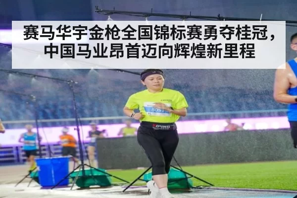 赛马华宇金枪全国锦标赛勇夺桂冠，中国马业昂首迈向辉煌新里程