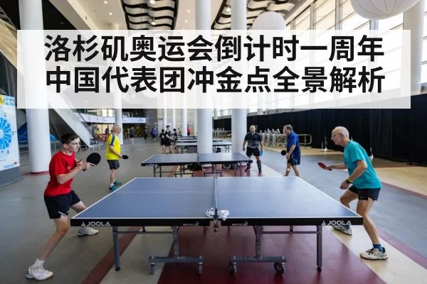 洛杉矶奥运会倒计时一周年中国代表团冲金点全景解析