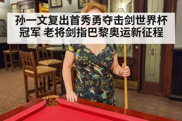 孙一文复出首秀勇夺击剑世界杯冠军 老将剑指巴黎奥运新征程